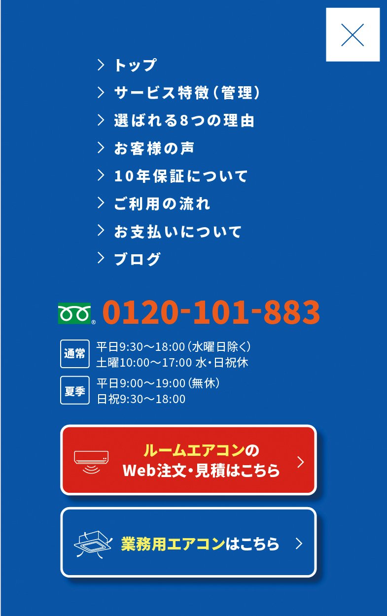 メニュー：トップ／サービス特徴（管理）／選ばれる8つの理由／お客様の声／10年保証について／ご利用の流れ／お支払いについて／ブログ　0120-101-883　ルームエアコンのWeb注文・見積はこちら／業務用エアコンはこちら